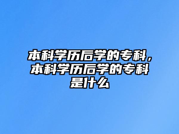 本科學(xué)歷后學(xué)的專科，本科學(xué)歷后學(xué)的專科是什么