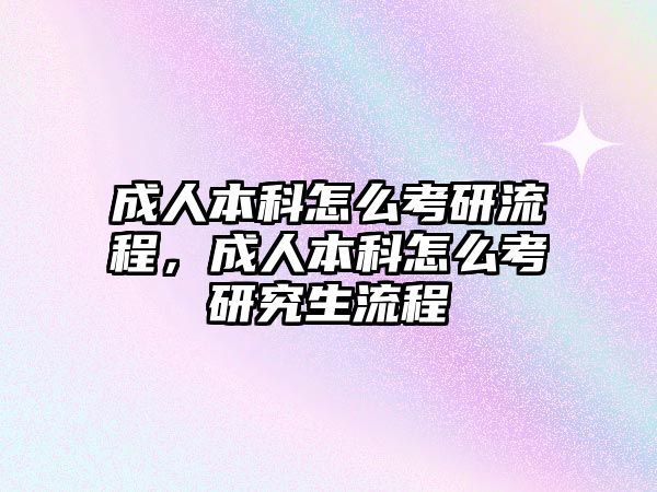 成人本科怎么考研流程，成人本科怎么考研究生流程