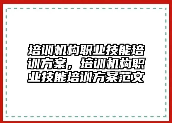 培訓機構職業(yè)技能培訓方案，培訓機構職業(yè)技能培訓方案范文