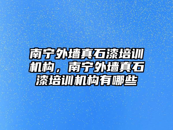 南寧外墻真石漆培訓機構，南寧外墻真石漆培訓機構有哪些