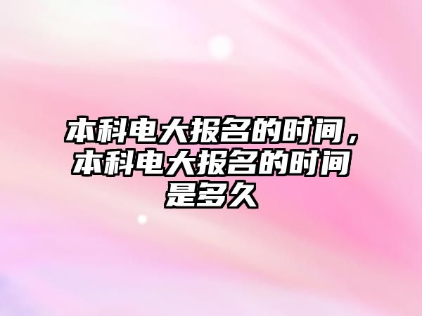 本科電大報名的時間，本科電大報名的時間是多久