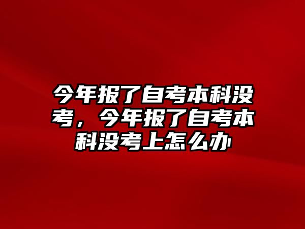 今年報了自考本科沒考，今年報了自考本科沒考上怎么辦