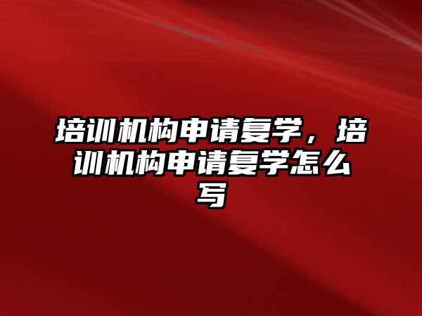 培訓機構申請復學，培訓機構申請復學怎么寫