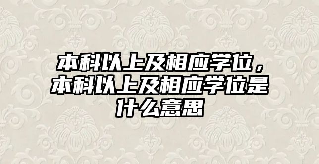 本科以上及相應(yīng)學(xué)位，本科以上及相應(yīng)學(xué)位是什么意思