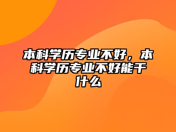 本科學歷專業(yè)不好，本科學歷專業(yè)不好能干什么