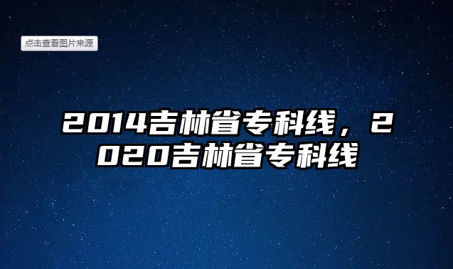 2014吉林省專科線，2020吉林省專科線