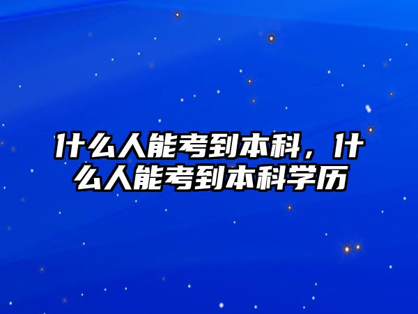 什么人能考到本科，什么人能考到本科學(xué)歷