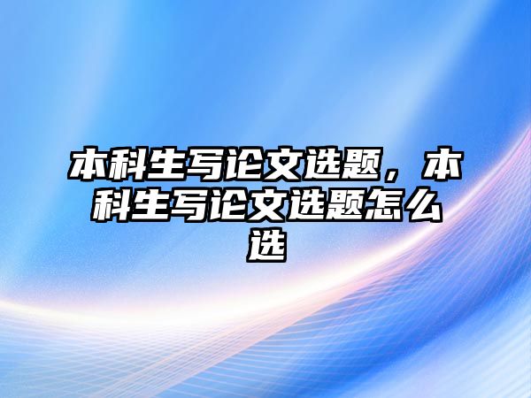 本科生寫論文選題，本科生寫論文選題怎么選