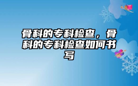 骨科的專科檢查，骨科的專科檢查如何書寫