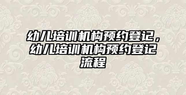 幼兒培訓機構預約登記，幼兒培訓機構預約登記流程