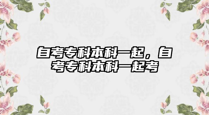 自考專科本科一起，自考專科本科一起考