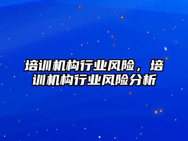 培訓機構(gòu)行業(yè)風險，培訓機構(gòu)行業(yè)風險分析