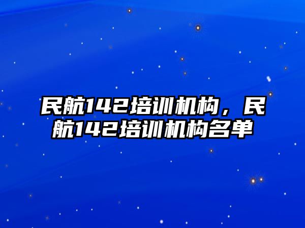 民航142培訓機構(gòu)，民航142培訓機構(gòu)名單