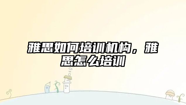 雅思如何培訓機構(gòu)，雅思怎么培訓