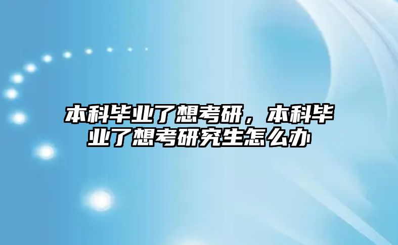 本科畢業(yè)了想考研，本科畢業(yè)了想考研究生怎么辦