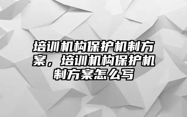 培訓機構(gòu)保護機制方案，培訓機構(gòu)保護機制方案怎么寫