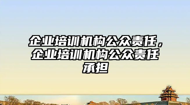 企業(yè)培訓(xùn)機(jī)構(gòu)公眾責(zé)任，企業(yè)培訓(xùn)機(jī)構(gòu)公眾責(zé)任承擔(dān)