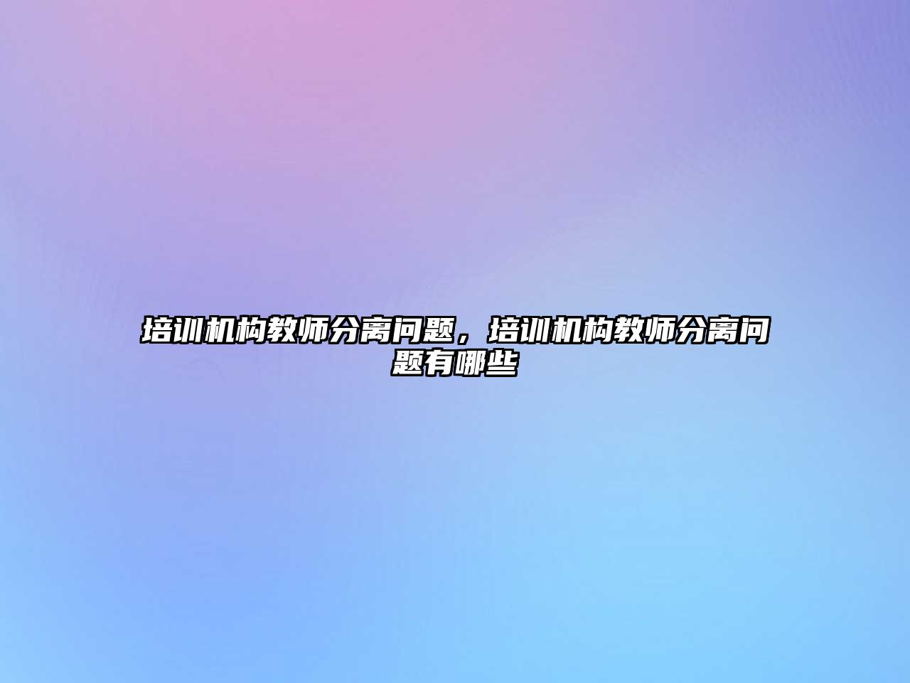 培訓機構(gòu)教師分離問題，培訓機構(gòu)教師分離問題有哪些