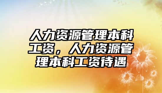 人力資源管理本科工資，人力資源管理本科工資待遇