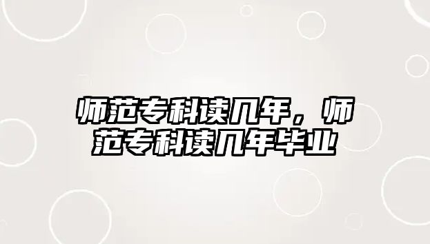 師范專科讀幾年，師范專科讀幾年畢業(yè)