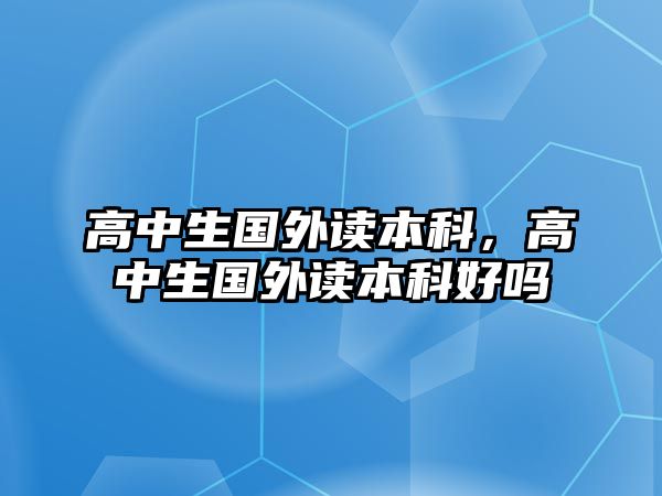 高中生國外讀本科，高中生國外讀本科好嗎