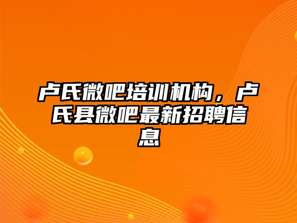 盧氏微吧培訓機構，盧氏縣微吧最新招聘信息