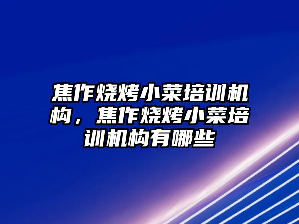 焦作燒烤小菜培訓(xùn)機(jī)構(gòu)，焦作燒烤小菜培訓(xùn)機(jī)構(gòu)有哪些