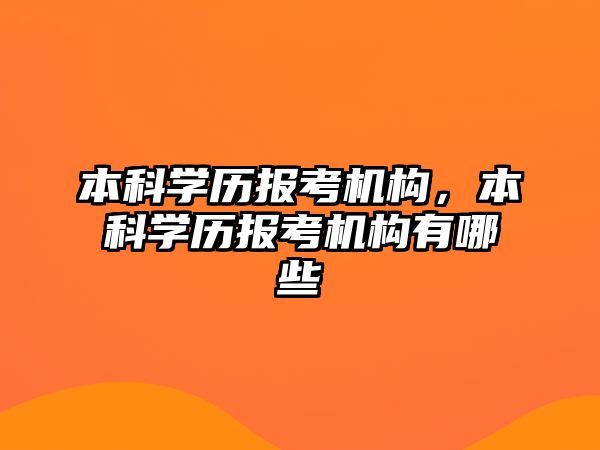 本科學(xué)歷報考機構(gòu)，本科學(xué)歷報考機構(gòu)有哪些