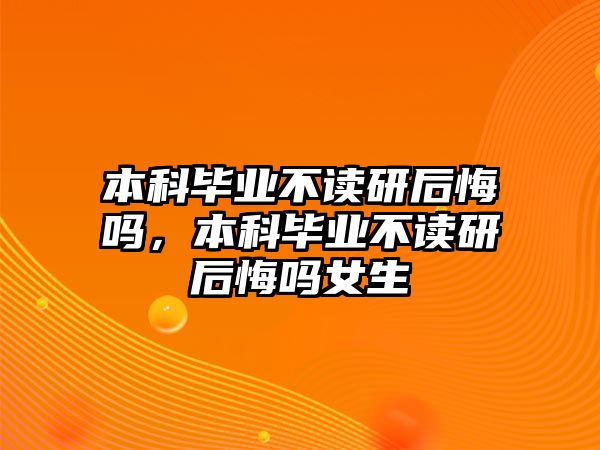 本科畢業(yè)不讀研后悔嗎，本科畢業(yè)不讀研后悔嗎女生