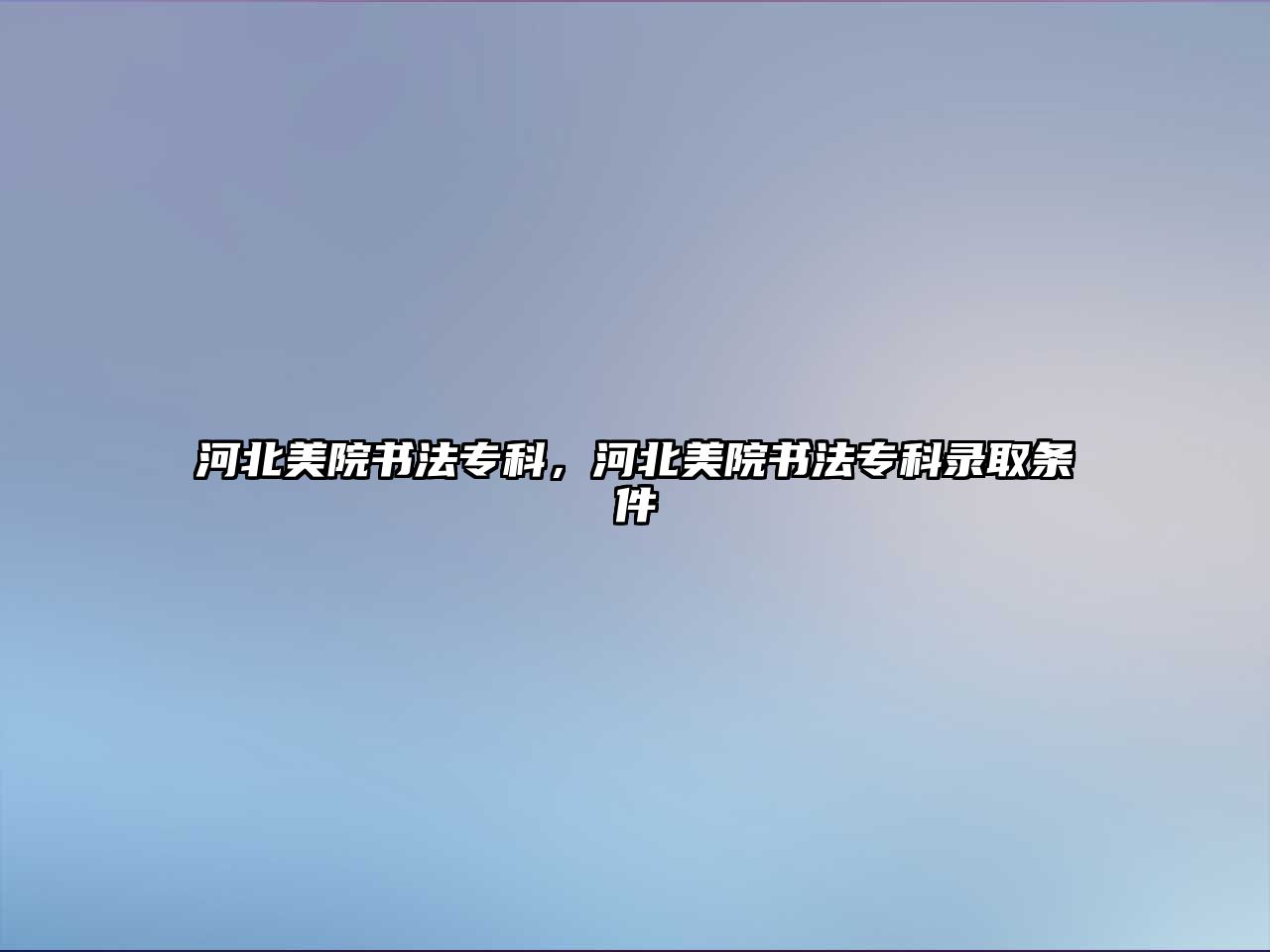 河北美院書法專科，河北美院書法專科錄取條件