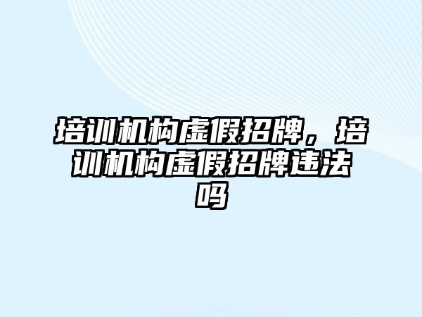 培訓機構(gòu)虛假招牌，培訓機構(gòu)虛假招牌違法嗎