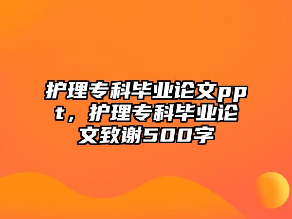 護(hù)理專科畢業(yè)論文ppt，護(hù)理專科畢業(yè)論文致謝500字