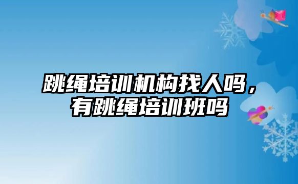 跳繩培訓(xùn)機構(gòu)找人嗎，有跳繩培訓(xùn)班嗎