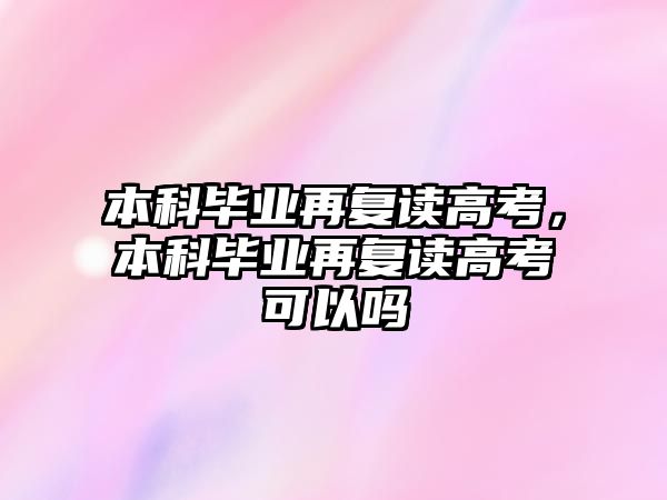 本科畢業(yè)再復(fù)讀高考，本科畢業(yè)再復(fù)讀高考可以嗎