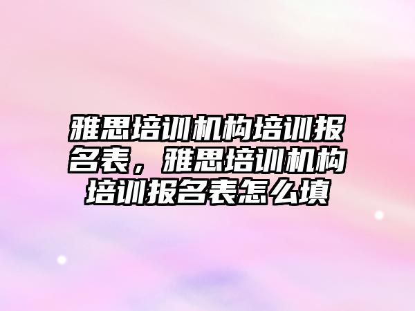 雅思培訓機構培訓報名表，雅思培訓機構培訓報名表怎么填