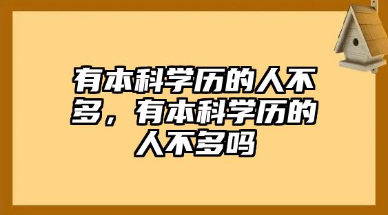 有本科學(xué)歷的人不多，有本科學(xué)歷的人不多嗎