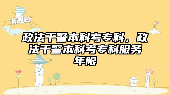 政法干警本科考專科，政法干警本科考專科服務(wù)年限