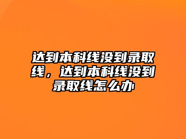 達(dá)到本科線沒(méi)到錄取線，達(dá)到本科線沒(méi)到錄取線怎么辦