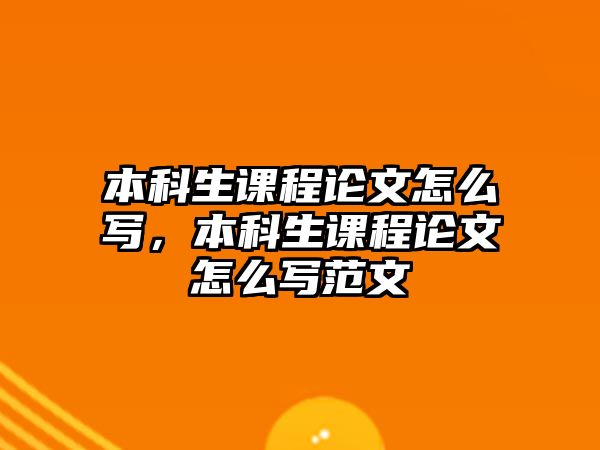 本科生課程論文怎么寫，本科生課程論文怎么寫范文