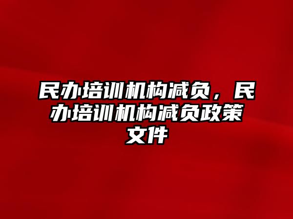 民辦培訓(xùn)機構(gòu)減負，民辦培訓(xùn)機構(gòu)減負政策文件