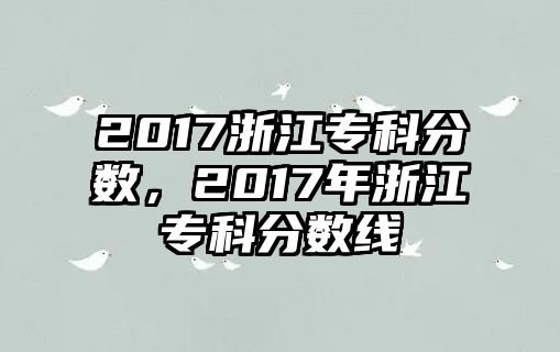 2017浙江專(zhuān)科分?jǐn)?shù)，2017年浙江專(zhuān)科分?jǐn)?shù)線