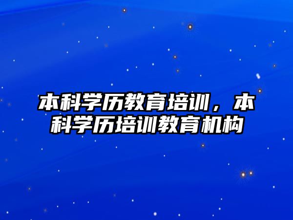 本科學(xué)歷教育培訓(xùn)，本科學(xué)歷培訓(xùn)教育機構(gòu)