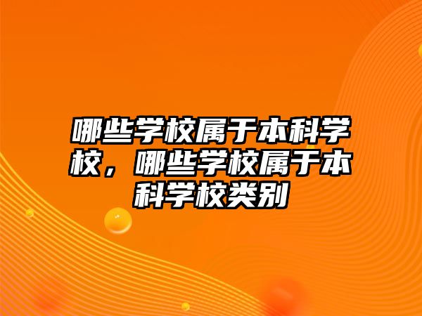 哪些學(xué)校屬于本科學(xué)校，哪些學(xué)校屬于本科學(xué)校類別