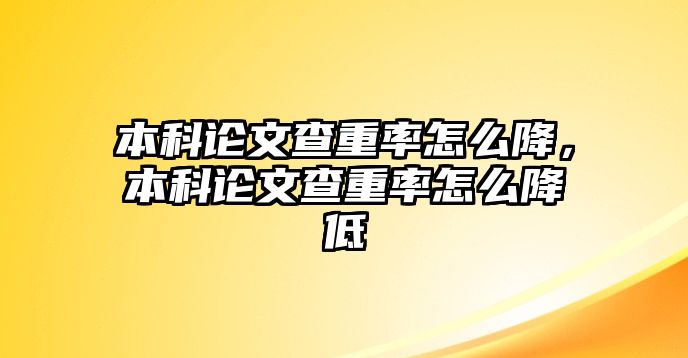 本科論文查重率怎么降，本科論文查重率怎么降低