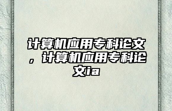 計(jì)算機(jī)應(yīng)用專科論文，計(jì)算機(jī)應(yīng)用專科論文ia