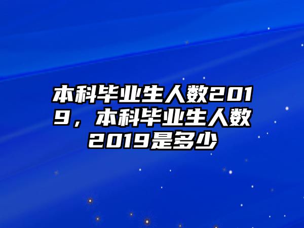 本科畢業(yè)生人數(shù)2019，本科畢業(yè)生人數(shù)2019是多少