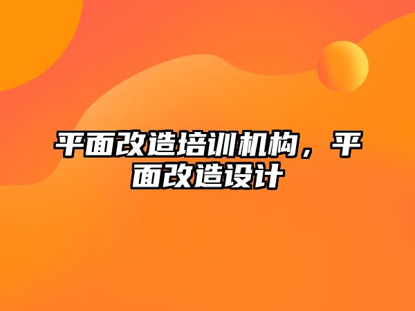 平面改造培訓(xùn)機構(gòu)，平面改造設(shè)計