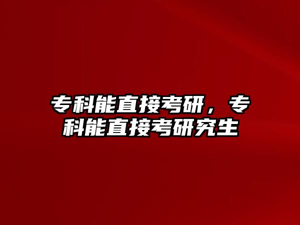 專科能直接考研，專科能直接考研究生