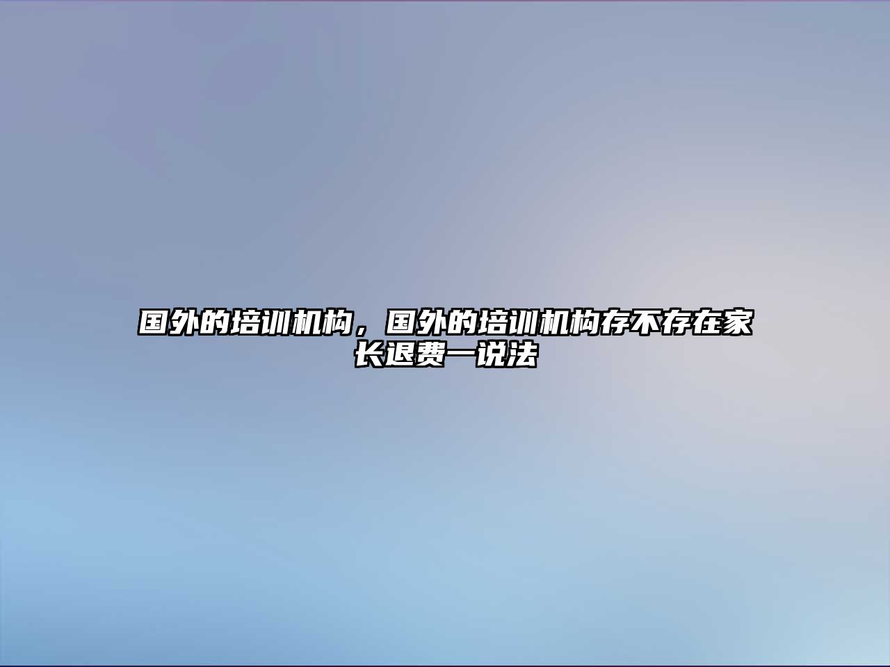 國外的培訓機構(gòu)，國外的培訓機構(gòu)存不存在家長退費一說法