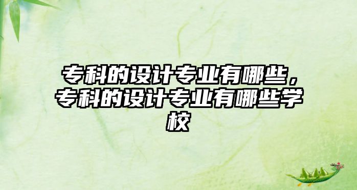 專科的設(shè)計專業(yè)有哪些，專科的設(shè)計專業(yè)有哪些學(xué)校